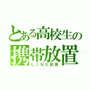 とある高校生の携帯放置（ＬＩＮＥ放置）