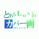 とあるＬｏｂｉのカバー画（ＯＮｉｓｈｉＮ）