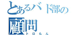 とあるバド部の顧問（トロもん）