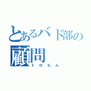 とあるバド部の顧問（トロもん）