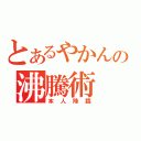 とあるやかんの沸騰術（本人降臨）