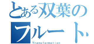 とある双葉のフルートパート（Ｔｒａｎｓｆｏｒｍａｔｉｏｎ）