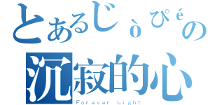 とあるじòぴéの嘸の沉寂的心（Ｆｏｒｅｖｅｒ Ｌｉｇｈｔ）