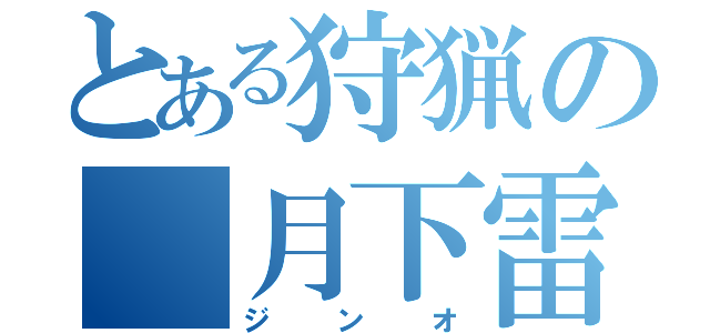 とある狩猟の 月下雷鳴（ジンオ）