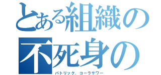 とある組織の不死身の戦士（パトリック．コーラサワー）