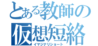 とある教師の仮想短絡（イマジナリショート）