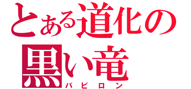 とある道化の黒い竜（バビロン）