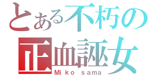 とある不朽の正血誣女（Ｍｉｋｏ ｓａｍａ）