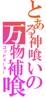 とある神喰いの万物補喰（ゴッドイーター）