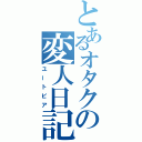 とあるオタクの変人日記（ユートピア）