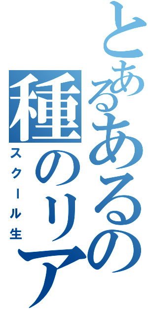 とあるあるの種のリアリティ Ⅱ（スクール生）