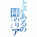 とあるあるの種のリアリティ Ⅱ（スクール生）