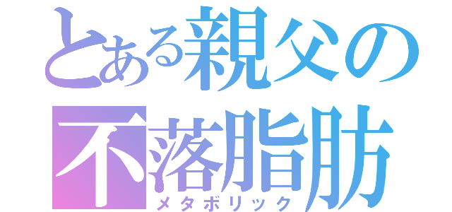 とある親父の不落脂肪（メタボリック）