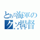 とある海軍のクソ提督（外道野郎）