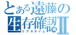 とある遠藤の生存確認Ⅱ（リアルタイム）