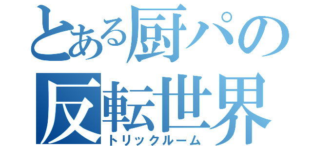 とある厨パの反転世界（トリックルーム）