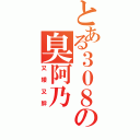 とある３０８の臭阿乃（又矮又胖）