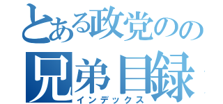 とある政党のの兄弟目録（インデックス）