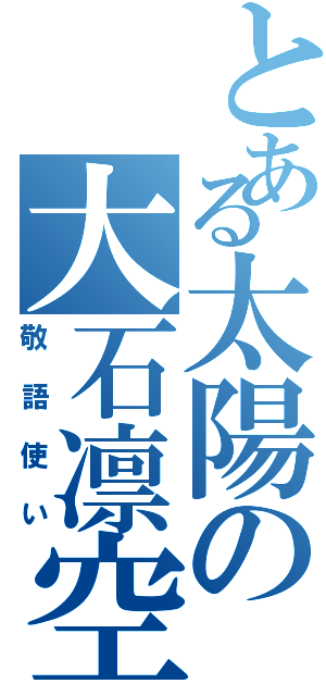 とある太陽の大石凛空（敬語使い）