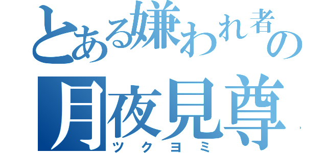 とある嫌われ者の月夜見尊（ツクヨミ）