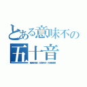 とある意味不の五十音（亜異卯絵御 火気苦毛子 佐視巣瀬素）