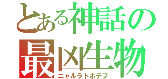 とある神話の最凶生物（ニャルラトホテプ）