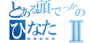 とある頭でっかちのひなたⅡ（ｗｗｗｗｗ）