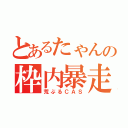 とあるたゃんの枠内暴走（荒ぶるＣＡＳ）