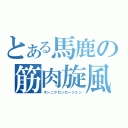 とある馬鹿の筋肉旋風（キンニクセンセーション）