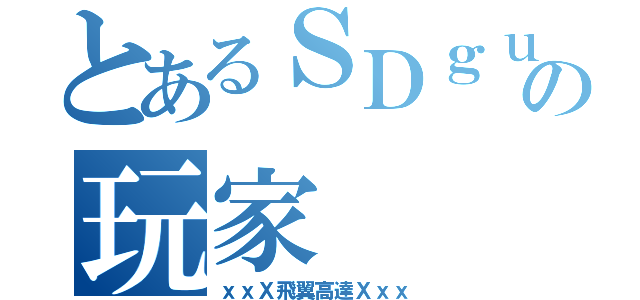 とあるＳＤｇｕｎｄａｍ ｏｎｌｉｎｅの玩家（ｘｘＸ飛翼高達Ｘｘｘ）