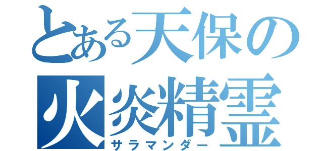 とある天保の火炎精霊（サラマンダー）