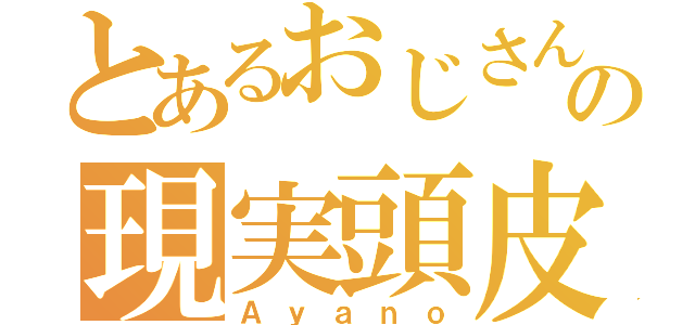 とあるおじさんの現実頭皮（Ａｙａｎｏ）