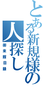 とある新規様の人探し（御来館目録）