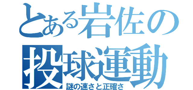 とある岩佐の投球運動（謎の速さと正確さ）