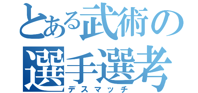 とある武術の選手選考（デスマッチ）