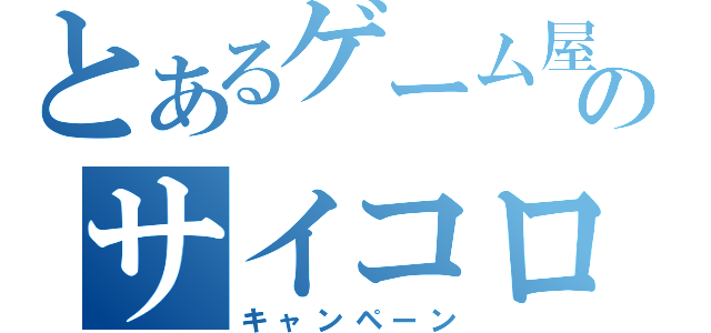 とあるゲーム屋のサイコロ（キャンペーン）