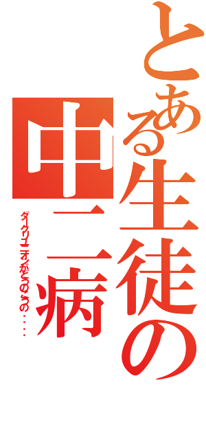 とある生徒の中二病（ダークリユニオンがどうのこうの．．．．）