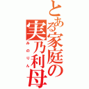 とある家庭の実乃利母（みのりん）