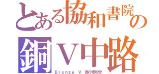 とある協和書院の銅Ｖ中路（Ｂｒｏｎｚｅ Ｖ 西行櫻吹雪）