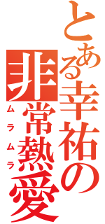 とある幸祐の非常熱愛（ムラムラ）