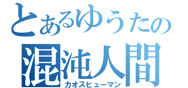 とあるゆうたの混沌人間（カオスヒューマン）