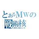 とあるＭＷの戦術核（タクティカルニューク）