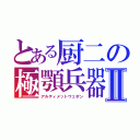 とある厨二の極顎兵器Ⅱ（アルティメットウェポン）