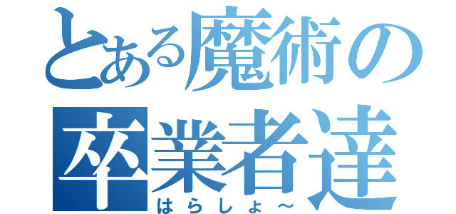 とある魔術の卒業者達（はらしょ～）