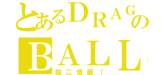 とあるＤＲＡＧＯＮのＢＡＬＬ（超二悟飯［）