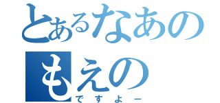 とあるなあのもえの（ですよー）