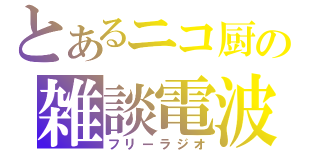 とあるニコ厨の雑談電波（フリーラジオ）