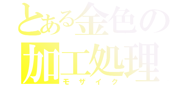 とある金色の加工処理（モザイク）