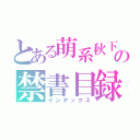 とある萌系秋下の禁書目録（インデックス）