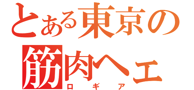 とある東京の筋肉ヘェチ（ロギア）